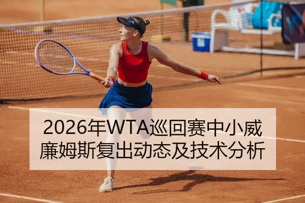 2026年WTA巡回赛中小威廉姆斯复出动态及技术分析