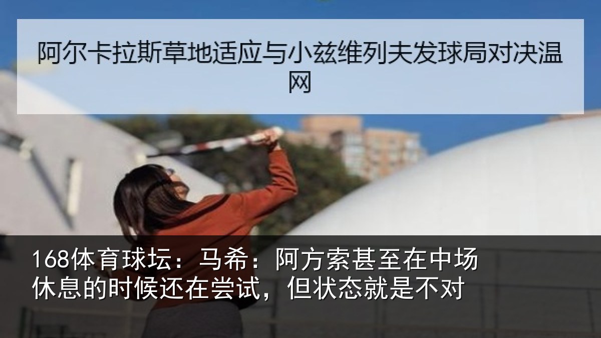 168体育球坛：马希：阿方索甚至在中场休息的时候还在尝试，但状态就是不对