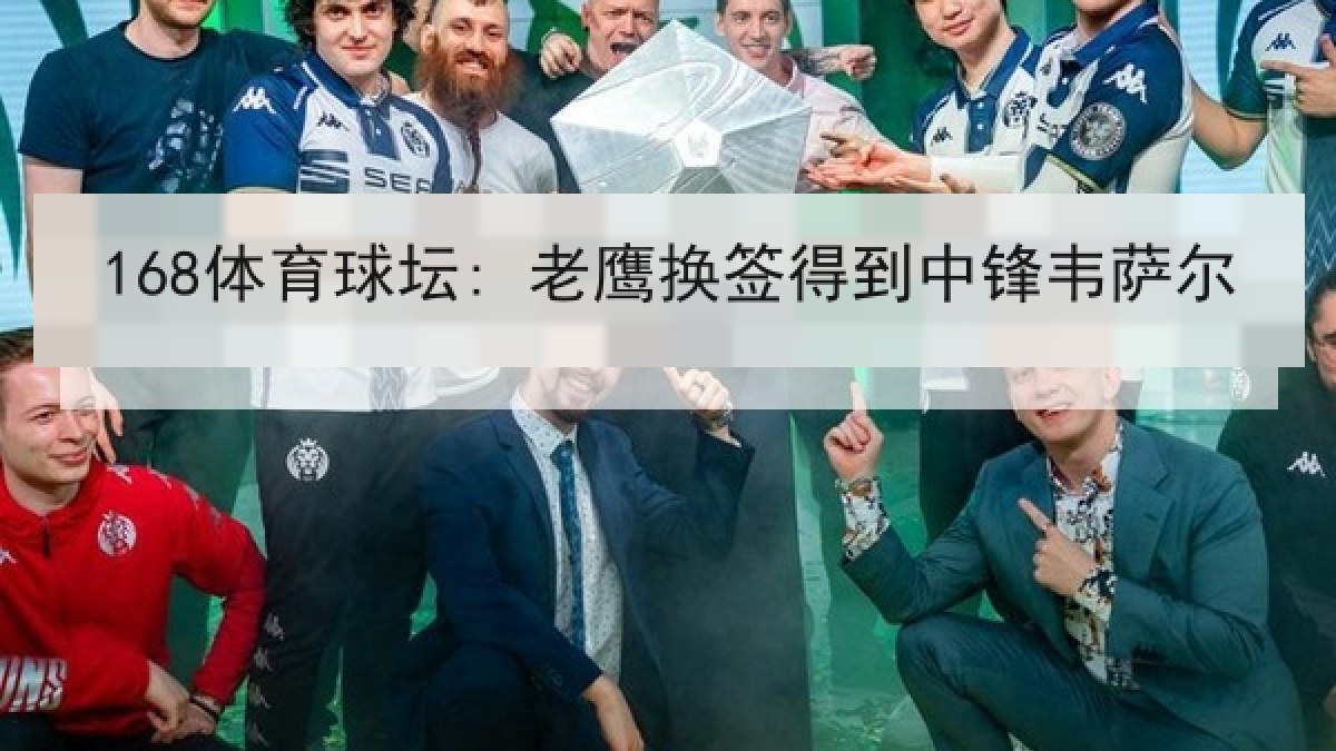 168体育球坛: 老鹰换签得到中锋韦萨尔