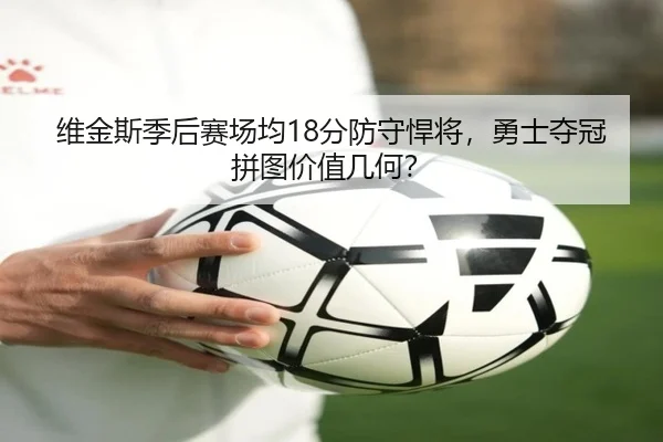 维金斯季后赛场均18分防守悍将，勇士夺冠拼图价值几何？