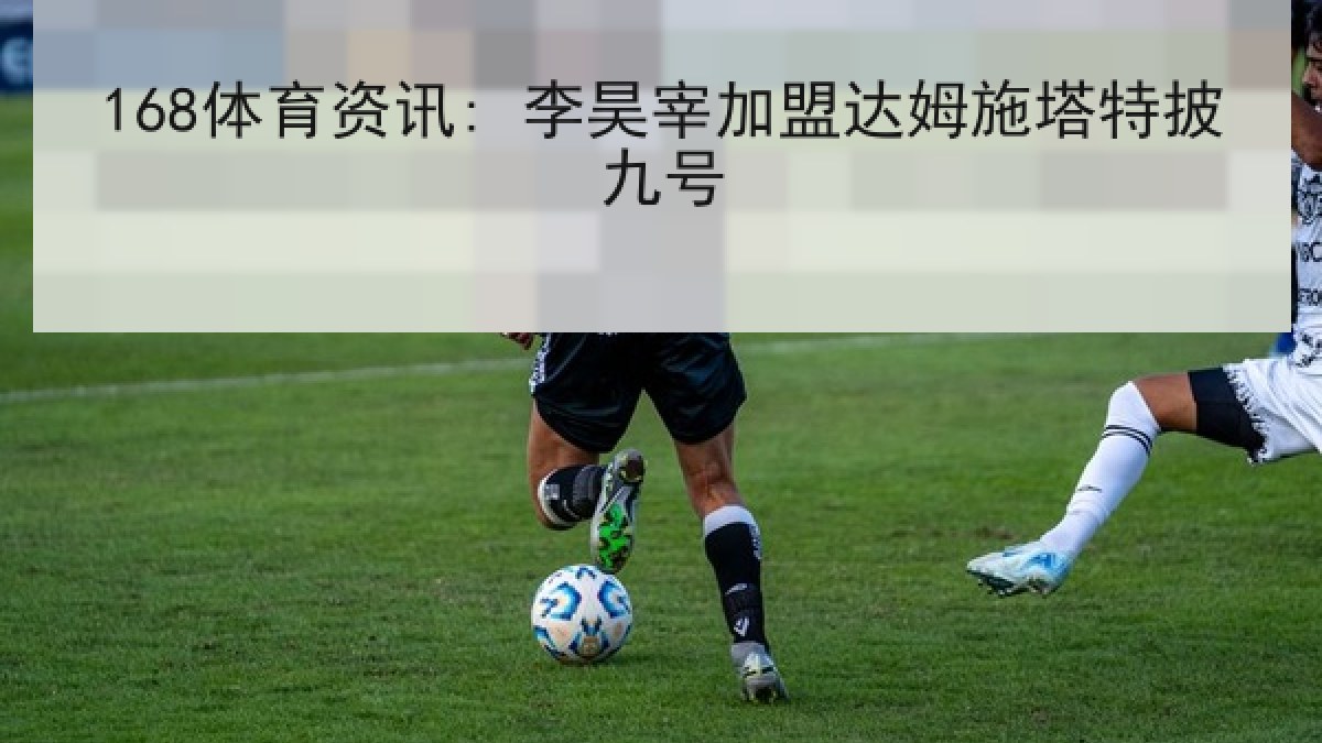 168体育资讯: 李昊宰加盟达姆施塔特披九号