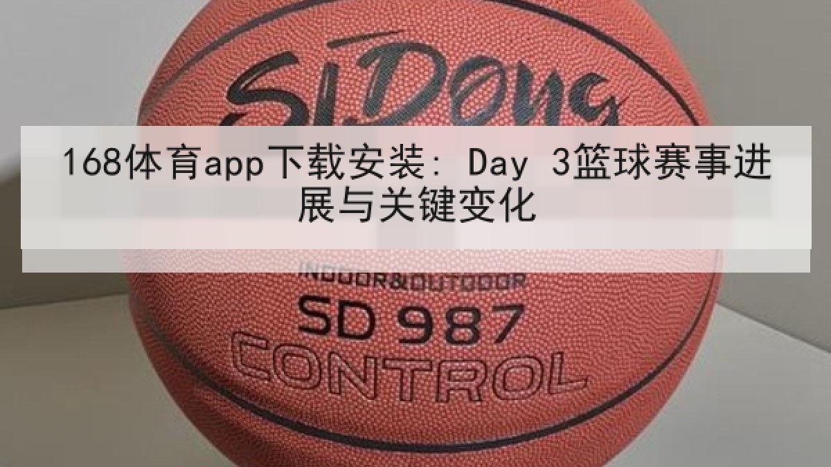168体育app下载安装: Day 3篮球赛事进展与关键变化