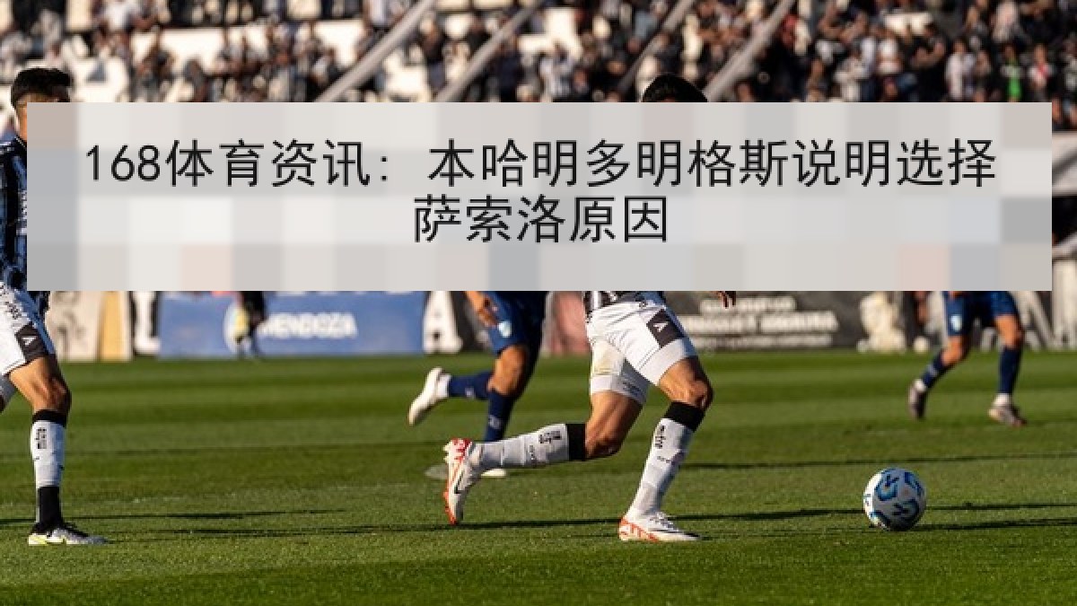 168体育资讯: 本哈明多明格斯说明选择萨索洛原因