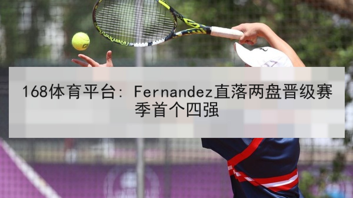 168体育平台: Fernandez直落两盘晋级赛季首个四强 168体育平台: Fernandez直落两盘晋级赛季首个四强